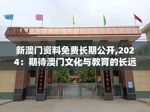 新澳门资料免费长期公开,2024:期待澳门文化与教育的长远发展