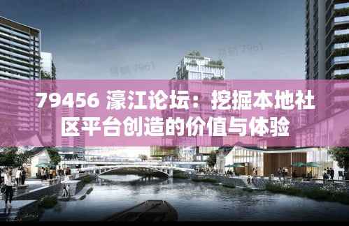 79456 濠江论坛:挖掘本地社区平台创造的价值与体验
