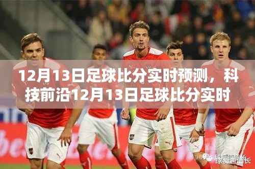科技赋能足球迷激情时刻,实时预测神器助你掌握足球比分动态