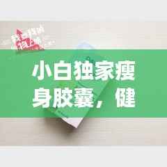 小白独家瘦身胶囊，健康瘦身的秘密利器！