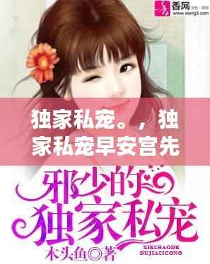独家私宠。,独家私宠早安宫先生