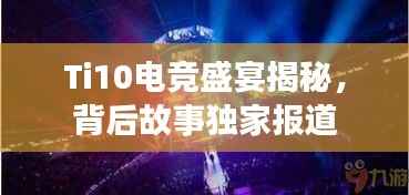 Ti10电竞盛宴揭秘,背后故事独家报道