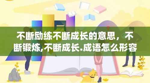 不断励练不断成长的意思,不断锻炼,不断成长.成语怎么形容