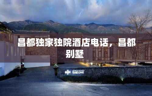 昌都独家独院酒店电话,昌都别墅