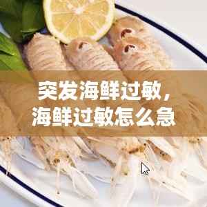 突发海鲜过敏,海鲜过敏怎么急救