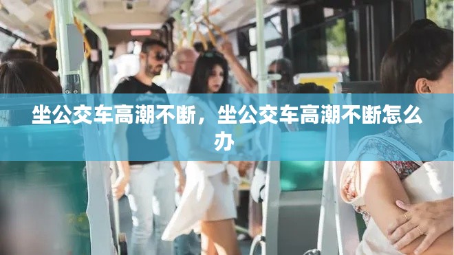 坐公交车高潮不断，坐公交车高潮不断怎么办 