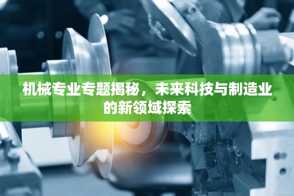 机械专业专题揭秘,未来科技与制造业的新领域探索