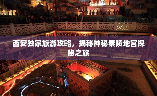 西安独家旅游攻略,揭秘神秘秦陵地宫探秘之旅