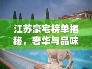 江苏豪宅榜单揭秘,奢华与品味完美融合的前十名