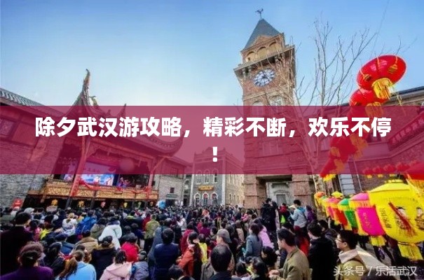 除夕武汉游攻略,精彩不断,欢乐不停!