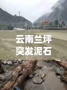 云南兰坪突发泥石流,深度解析泥石流成因