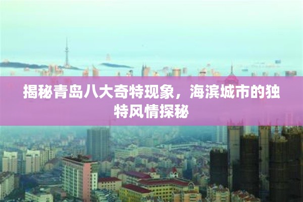 揭秘青岛八大奇特现象,海滨城市的独特风情探秘