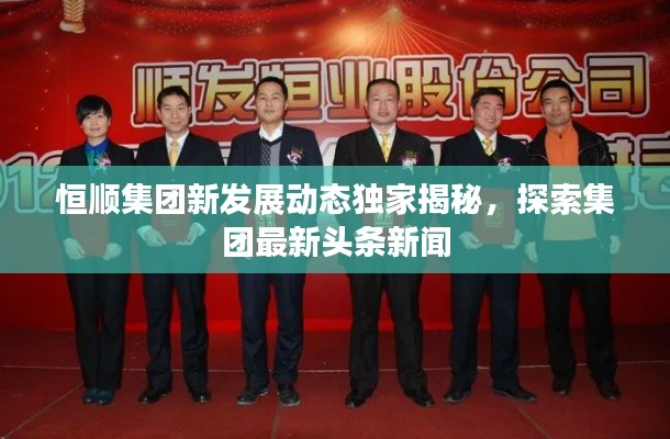 恒顺集团新发展动态独家揭秘,探索集团最新头条新闻