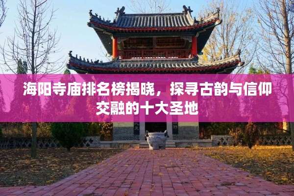 海阳寺庙排名榜揭晓,探寻古韵与信仰交融的十大圣地