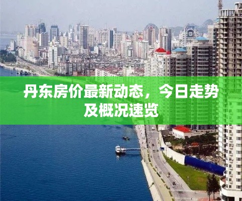 丹东房价最新动态,今日走势及概况速览