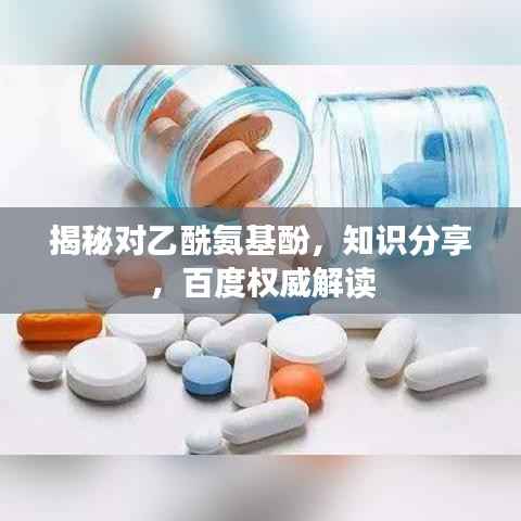 揭秘对乙酰氨基酚,知识分享,百度权威解读